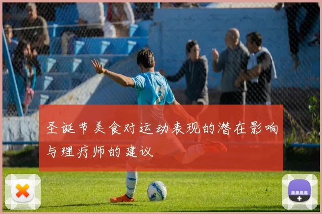 圣诞节美食对运动表现的潜在影响与理疗师的建议