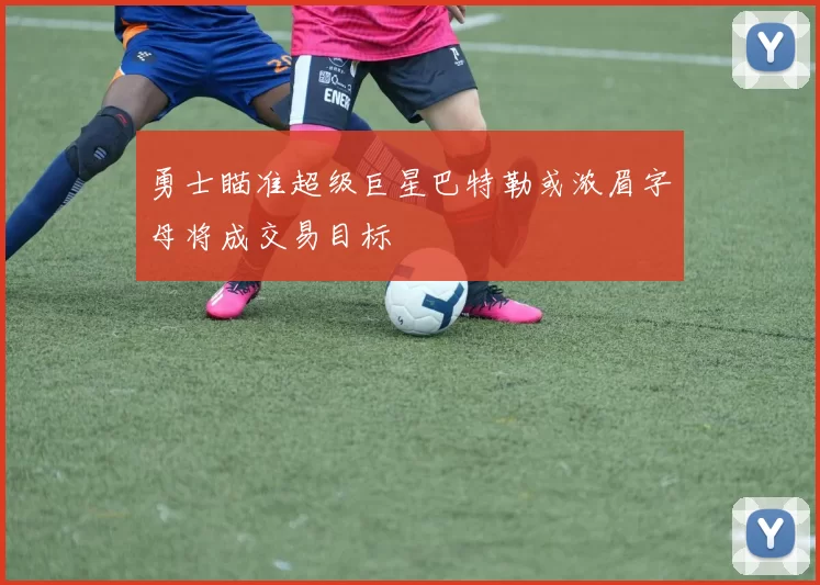 勇士瞄准超级巨星巴特勒或浓眉字母将成交易目标