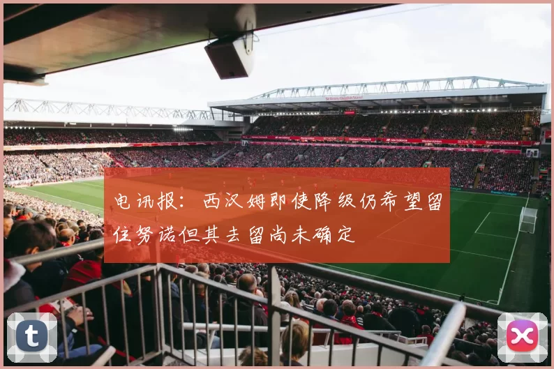 电讯报：西汉姆即使降级仍希望留住努诺但其去留尚未确定