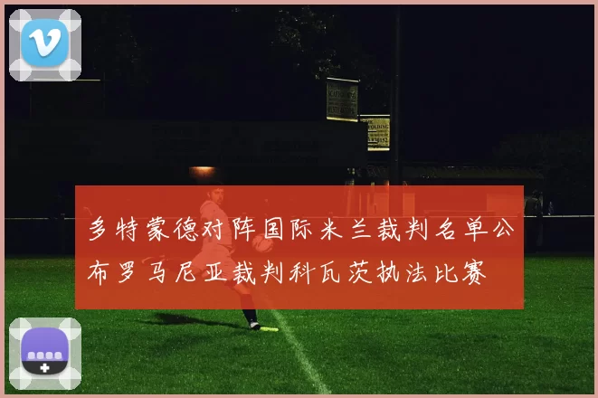 多特蒙德对阵国际米兰裁判名单公布罗马尼亚裁判科瓦茨执法比赛