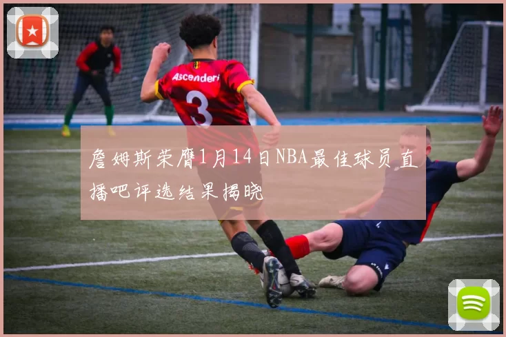 詹姆斯荣膺1月14日NBA最佳球员直播吧评选结果揭晓