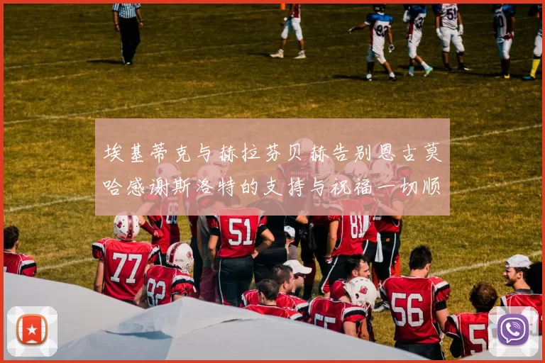 埃基蒂克与赫拉芬贝赫告别恩古莫哈感谢斯洛特的支持与祝福一切顺利