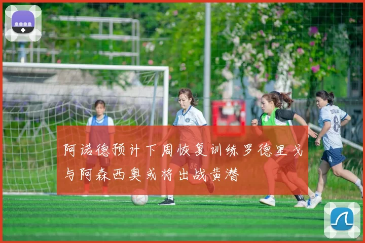 阿诺德预计下周恢复训练罗德里戈与阿森西奥或将出战黄潜